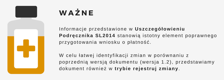 Informacje przedstawione w Uszczeg&oacute;łowieniu Podręcznika SL2014 stanowią istotny element poprawnego przygotowania wniosku o płatność. W celu łatwej identyfikacji zmian w por&oacute;wnaniu z poprzednią wersją dokumentu (wersja 1.2), przedstawiamy dokument r&oacute;wnież w trybie rejestruj zmiany. 